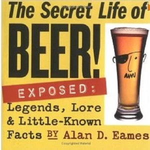 The Secret Life of Beer!: Exposed: Legends, Lore & Little-Known Facts by Eames - Picture 1 of 1
