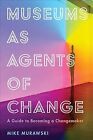 Museums As Agents of Change : A Guide to Becoming a Changemaker, Hardcover by...