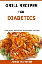 Diabetic Grill Recipes: Chicken, Turkey, Beef, Pork, Fish And Vegetable And...