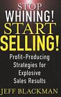 Stop Whining! Start Selling!: Profit-Producing Strategies for Explosive Sales Re