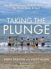 Taking the Plunge: The Healing Power of Wild Swimming for Mind, Body and Soul by