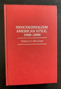 WILLIAM H. BLANCHARD - NEOCOLONIALISM AMER. STYLE 1960-2000 - 1ST ED. - HB. - Picture 1 of 8