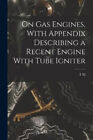 On gas Engines, With Appendix Describing a Recent Engine With Tube Igniter