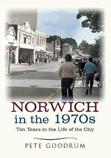 Norwich in the 1970s: Ten Years in the Life of a City by Pete Goodrum NEW