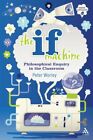 The If Machine: Philosophical Enquiry In The Classroom By Peter Worley & Tamar