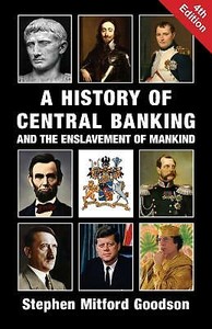 A History of Central Banking and the Enslavement of Mankind by Goodson: New