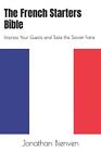 The French Starters Bible: Impress Your Guests and Taste the Savoir-Faire by Jon