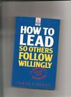 How to Lead: So Others Follow Willingly By James L. Lundy. 9780749401948