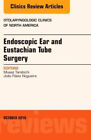 Endoscopic Ear and Eustachian Tube Surgery, An Issue of Otolaryngologic