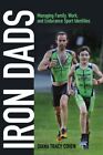 Iron Dads : Managing Family, Work, and Endurance Sport Identities, Paperback ...