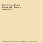 Conic Sections, Treated Geometrically - Scholar&#39;s Choice Edition, Besant, Willia