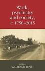 Work, Psychiatry and Society, c. 1750-2015 by Waltraud Ernst (Hardcover, 2016)