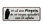 Blechschild Spruch 27x10 cm ich will einen Pinguin der mir Deko Schild tin sign