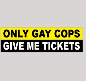 FUNNY BUMPER STICKER DECAL: "ONLY GAY COPS GIVE ME TICKETS" - Picture 1 of 1