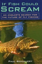 If Fish Could Scream: An Angler's Search for the Future of Fly Fishing by Paul S