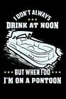I Don't Always Drink At Noon But When I Do I'm On A Pontoon