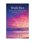 Truth Poet Truths Of Our Fallen World And Glorious God Joshua I Sykes