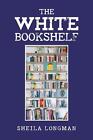 The White Bookshelf By Sheila Longman Paperback Book