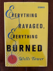 Wells Tower. Everything Ravaged, Everything Burned. [1st Edition] - Picture 1 of 4