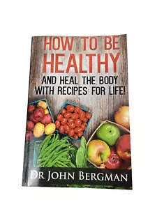 How to Be Healthy and Heal the Body with Recipes for Life by Bergman, Dr John R. - Picture 1 of 2