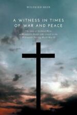 A Witness in Times of War and Peace: The story of Gerhard Hein, a Mennonite...