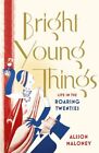 Bright Young Things: Life in the Roaring Twenties By Alison Maloney
