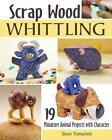 Scrap Wood Whittling: 19 Miniature Animal Projects with Character by Steve Tomas