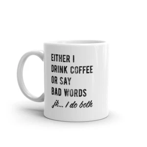 Either I Drink Coffee Or I Say Bad Words Mug Funny Sarcastic Caffeine Lovers - Picture 1 of 7