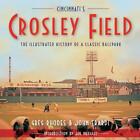 Cincinnati's Crosley Field: The Illustrated History of a Classic Ballpark by Gre