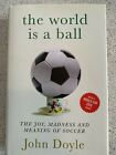 The World Is A Ball The Joy, Madness and Meaning of Soccer by John Doyle HC 2010
