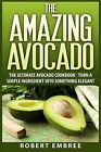 The Amazing Avocado Ultimate Avocado Cookbook - Turn Simpl By Embree Robert
