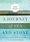 A Journey of Sea and Stone: How Holy Places Guide and Renew Us by Balzer, Tracy