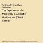 The Living Christ and Dying Heathenism: The Experiences of a Missionary in Animi