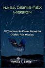 NASA Osiris-Rex Mission: All You Need to Know About the OSIRIS-REx Mission. by R