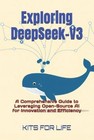 Exploring DeepSeek-V3: A Comprehensive Guide to Leveraging Open-Source AI for