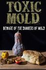 Toxic Mold : Beware of the Dangers of Mold, Paperback by Johnson, Paul, Brand...