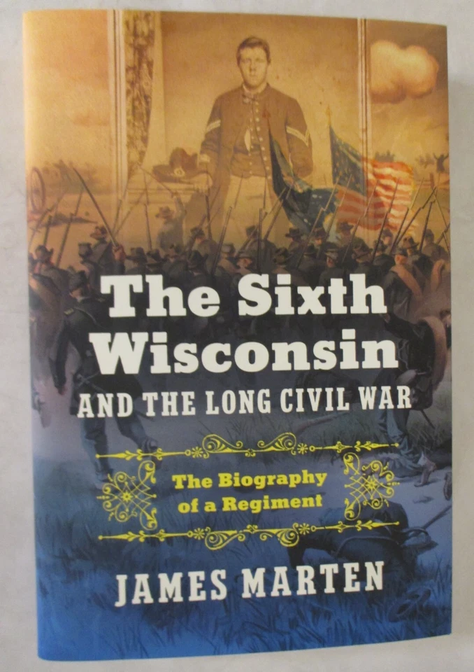 Sixth Wisconsin and the Long Civil War : The Biography of a Regiment by James Marten (2025, Hardcover)