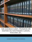 Sir George Grey, pionnier de l'Empire dans les terres du Sud, volume 25...