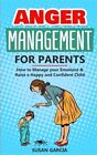 Anger Management For Parents: How To Manage Your Emotions & Raise A Happy And...