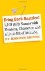 Bring Back Beatrice: 1,108 Baby Names With Meanin By Jennifer Griffin 0761158952