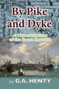 By Pike and Dyke: A Tale of the Rise of the Dutch Republic by G.A. Henry (Englis - Picture 1 of 1