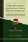 A History of Banks for Savings in Great Britain and Ireland (Classic Reprint)