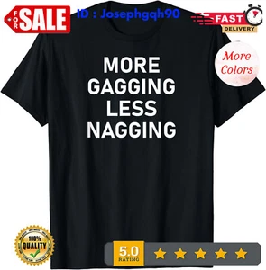 NEW LIMITED More Gagging Less Nagging, Funny, Joke, Sarcastic, Family T-Shirt. - Picture 1 of 14