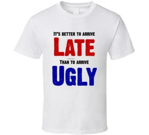 It's Better To Arrive Late Than To Arrive Ugly Funny Gift T Shirt - Picture 1 of 3