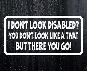 Car Sticker I Don't Look Disabled You Don't Look A Twat Funny Window Bumper - Picture 1 of 7