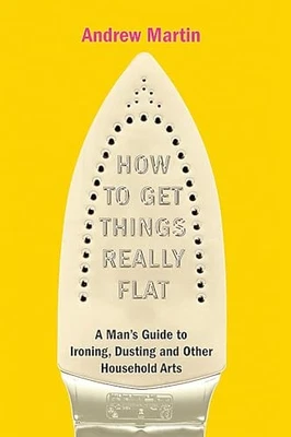 How to Get Things Really Flat: A Man's Guide to Ir... by Martin, Andrew Hardback - Image 1 of 2