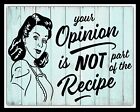 YOUR OPINION IS NOT PART OF THE RECIPE WORK FRIEND FAMILY METAL PLAQUE SIGN 2517