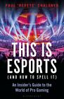 This Is Esports (And How To Spell It) : An Insider?S Guide To The World Of Pr...