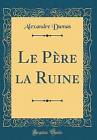 Le Pre la Ruine Classic Reprint, Alexandre Dumas,