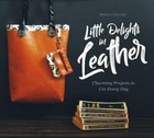 Little Delights in Leather: Charming Projects to Use Every Day, , Voituriez, Mél